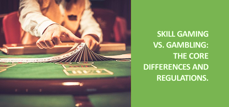 Skill gaming vs. Gambling: The core differences and regulations