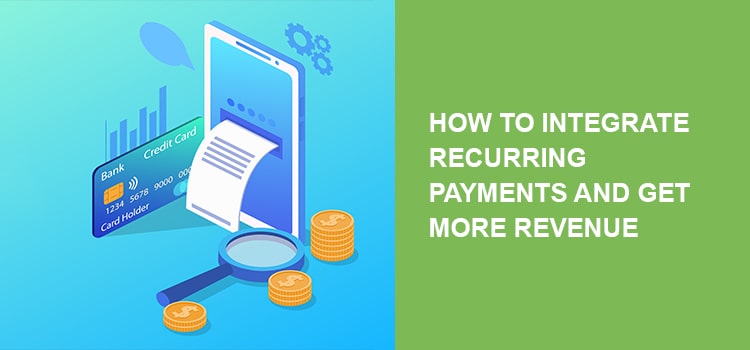 Recurring Payments: How to Integrate Them and Get More Revenue